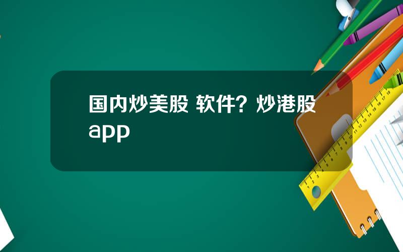 国内炒美股 软件？炒港股app